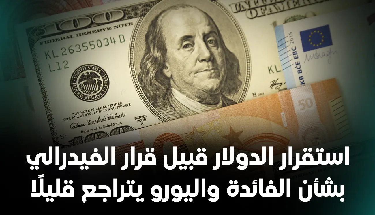 استقرار الدولار قبيل قرار الفيدرالي بشأن الفائدة واليورو يتراجع قليلًا