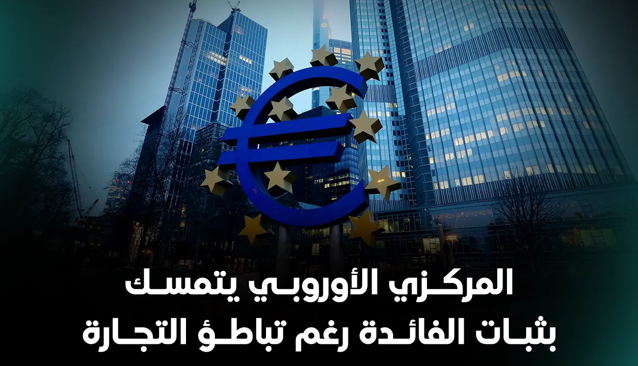 المركزي الأوروبي يتمسك بثبات الفائدة رغم تباطؤ التجارة