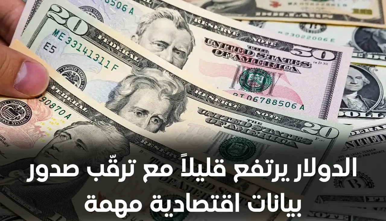 الدولار يرتفع قليلاً مع ترقّب صدور بيانات اقتصادية مهمة