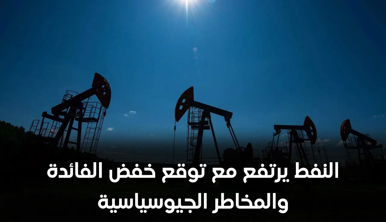 النفط يرتفع مع توقع خفض الفائدة والمخاطر الجيوسياسية